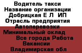 Водитель такси › Название организации ­ Добрицкая Е.Л, ИП › Отрасль предприятия ­ Автоперевозки › Минимальный оклад ­ 40 000 - Все города Работа » Вакансии   . Владимирская обл.,Муромский р-н